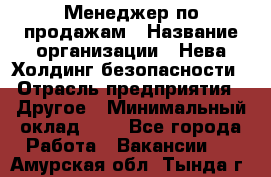 Менеджер по продажам › Название организации ­ Нева Холдинг безопасности › Отрасль предприятия ­ Другое › Минимальный оклад ­ 1 - Все города Работа » Вакансии   . Амурская обл.,Тында г.